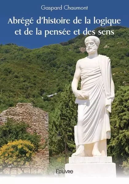 Abrégé d'histoire de la logique et de la pensée et des sens - Gaspard Chaumont - EDILIVRE