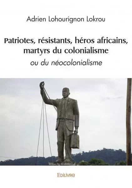 Patriotes, résistants, héros africains, martyrs du colonialisme - Adrien Lohourignon Lokrou - Edilivre