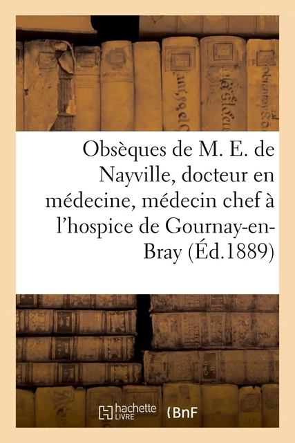 Obsèques de M. E. de Nayville, docteur en médecine, médecin en chef de l'hospice de Gournay-en-Bray -  Collectif - HACHETTE BNF