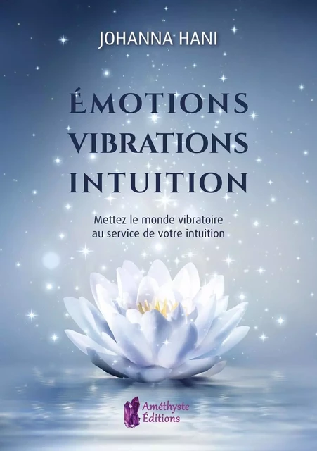 Emotions - Vibrations - Intuition - Mettez le monde vibratoire au service de votre intuition - Johanna Hani - PIKTOS