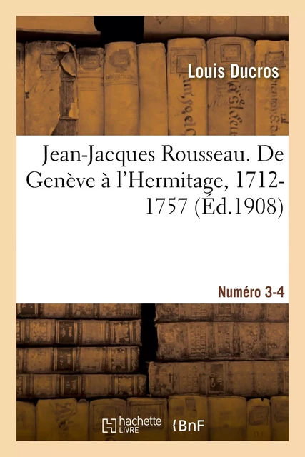 Jean-Jacques Rousseau. De Genève à l'Hermitage, 1712-1757. Numéro 3-4 - Louis Ducros - HACHETTE BNF