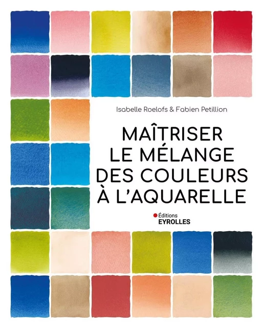 Maîtriser le mélange des couleurs à l'aquarelle - Isabelle Roelofs, Fabien Petillion - EYROLLES