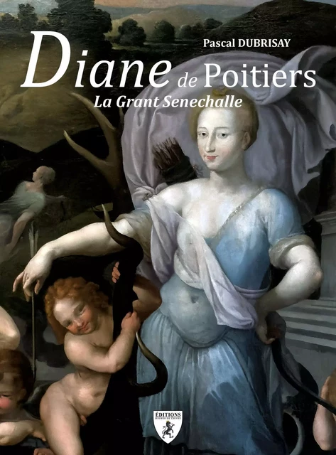 DIANE DE POITIERS : LA GRANT SENECHALLE -  DUBRISAY PASCAL - HUGUES CHIVRE