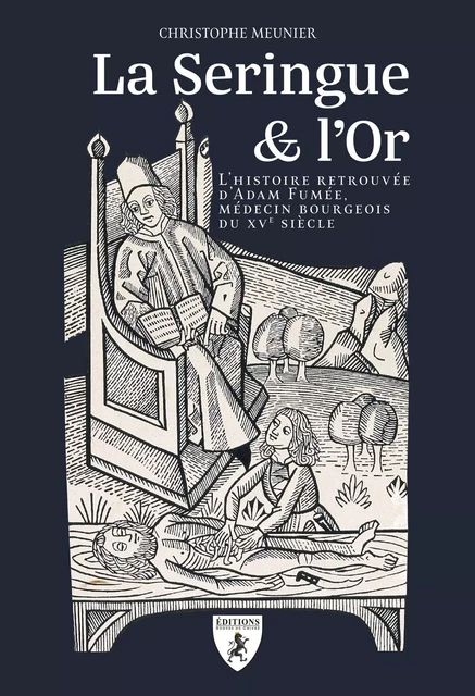 LA SERINGUE & L OR : L HISTOIRE RETROUVEE D ADAM FUMEE, MEDECIN BOURGEOIS DU XVE SIECLE -  MEUNIER CHRISTOPHE - HUGUES CHIVRE