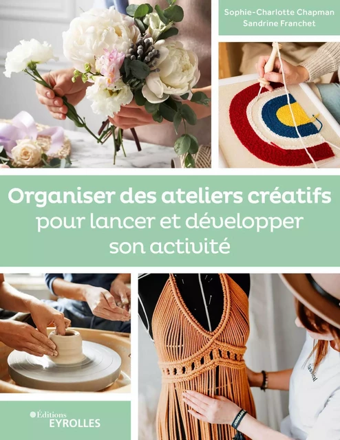 Organiser des ateliers créatifs pour lancer et développer son activité - Sandrine Franchet, Sophie-Charlotte Chapman - EYROLLES