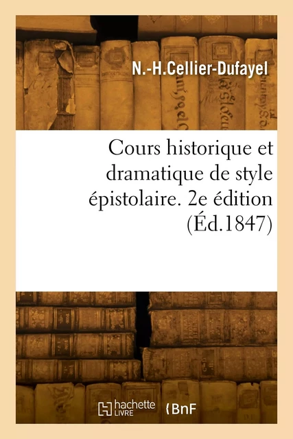 Cours historique et dramatique de style épistolaire. 2e édition - Narcisse-Honoré Cellier-Dufayel - HACHETTE BNF