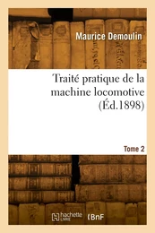 Traité pratique de la machine locomotive. Tome 2