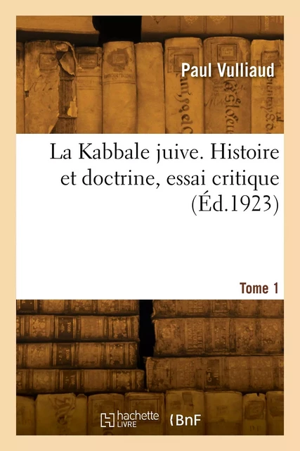 La Kabbale juive. Histoire et doctrine, essai critique. Tome 1 - Paul Vulliaud - HACHETTE BNF