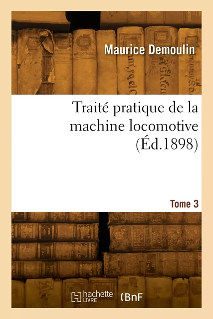 Traité pratique de la machine locomotive. Tome 3 - Maurice Demoulin - HACHETTE BNF