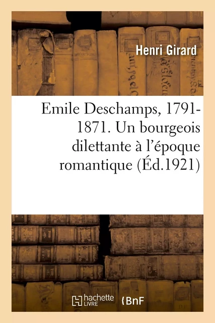 Emile Deschamps, 1791-1871. Un bourgeois dilettante à l'époque romantique - Henri Girard - HACHETTE BNF