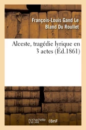 Alceste, tragédie lyrique en 3 actes, représentée pour la première fois