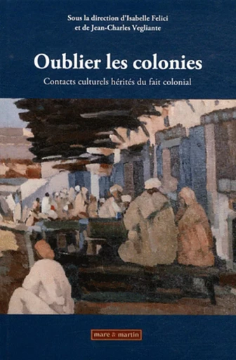 Oublier les colonies - Isabelle Felici, Jean-Charles Vegliante - MARE MARTIN