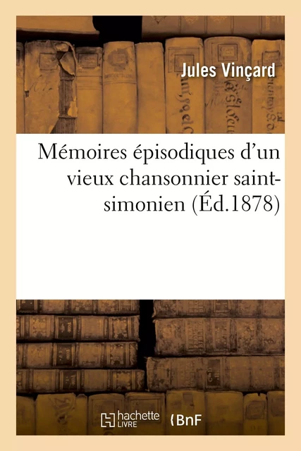 Mémoires épisodiques d'un vieux chansonnier saint-simonien - Jules Vinçard - HACHETTE BNF