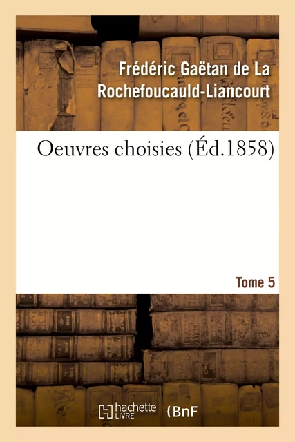 Oeuvres choisies. Tome 5 - Frédéric Gaëtan deLa Rochefoucauld-Liancourt - HACHETTE BNF