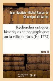 Recherches critiques, historiques et topographiques sur la ville de Paris. Tome 18