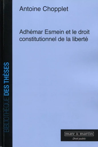 Adhémar Esmein et le droit constitutionnel de la liberté - Antoine Chopplet - MARE MARTIN