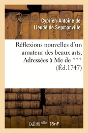 Reflexions nouvelles d'un amateur des beaux arts, Adressées à Me de ***