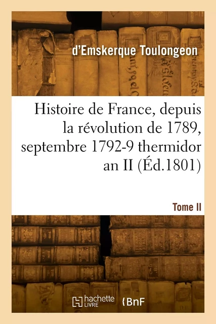 Histoire de France, depuis la révolution de 1789. Tome II. Septembre 1792-9 thermidor an II - François-Émmanuel d'Emskerque deToulongeon - HACHETTE BNF