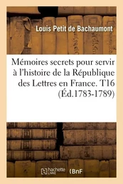 Mémoires secrets pour servir à l'histoire de la République des Lettres en France. T16 (Éd.1783-1789)