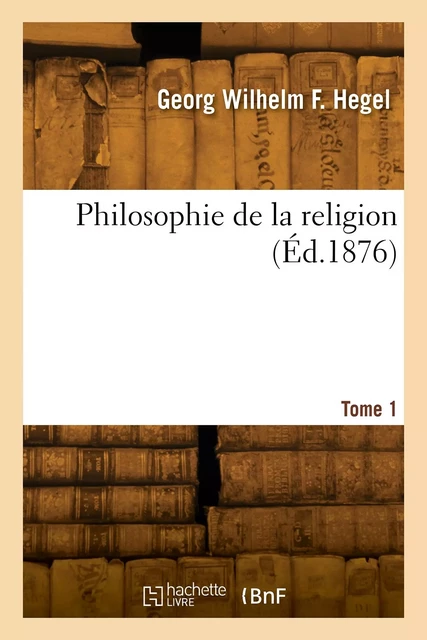 Philosophie de la religion. Tome 1 - Friedrich Hegel - HACHETTE BNF