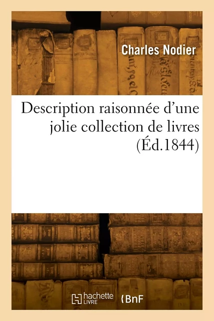 Description raisonnée d'une jolie collection de livres - Nodier Charles - HACHETTE BNF