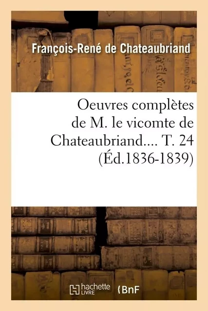 Oeuvres complètes de M. le vicomte de Chateaubriand. Tome 24 (Éd.1836-1839) - François-René de Chateaubriand - HACHETTE BNF