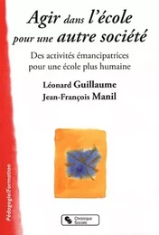 Agir dans l'école pour une autre société des activités émancipatrices pour une école plus humaine