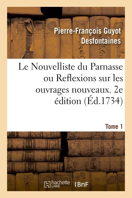 Le Nouvelliste du Parnasse ou Reflexions sur les ouvrages nouveaux. 2e édition. Tome 1 - Pierre-François Guyot Desfontaines, François Granet - HACHETTE BNF