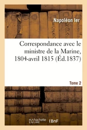 Correspondance avec le ministre de la Marine, 1804-avril 1815. Tome 2