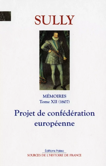 Mémoires. T.12 (1607) Projet de confédération européenne. - Maximillien de Béthune, duc de Sully SULLY, Pascal DUMAIH - PALEO