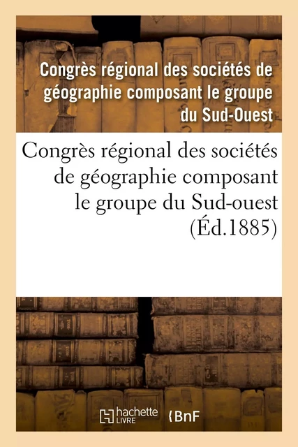 Congrès régional des sociétés de géographie composant le groupe du Sud-ouest -  Congrès régional des sociétés de géographie composant le groupe du Sud-Ouest - HACHETTE BNF