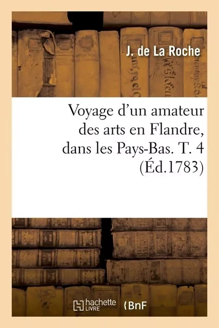 Voyage d'un amateur des arts en Flandre, dans les Pays-Bas. T. 4 (Éd.1783) - J. deLa Roche - HACHETTE BNF