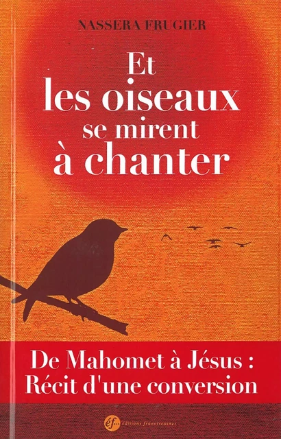 Et les oiseaux se mirent à chanter -  Nassera FRUGIER . - FRANCISCAINES