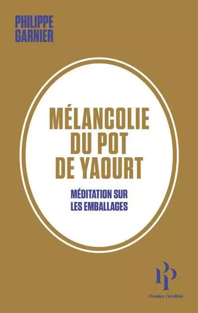 Mélancolie du pot de yaourt - Méditation sur les emballages - Philippe Garnier - Premier parallele