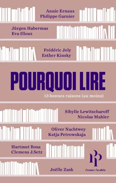 Pourquoi lire - 13 bonnes raisons (au moins) - Annie Ernaux, Philippe Garnier, Joëlle Zask, Jürgen Habermas, Clemens Setz, Éva ILLOUZ, Frédéric Joly, Esther KINSKY, Sibylle Lewitscharoff, Nicolas Mahler, Oliver Nachtwey, Katja Petrowskaja, Hartmut Rosa - Premier parallele