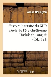 Histoire littéraire du XIIIe siècle de l'ère chrétienne. Traduit de l'anglais