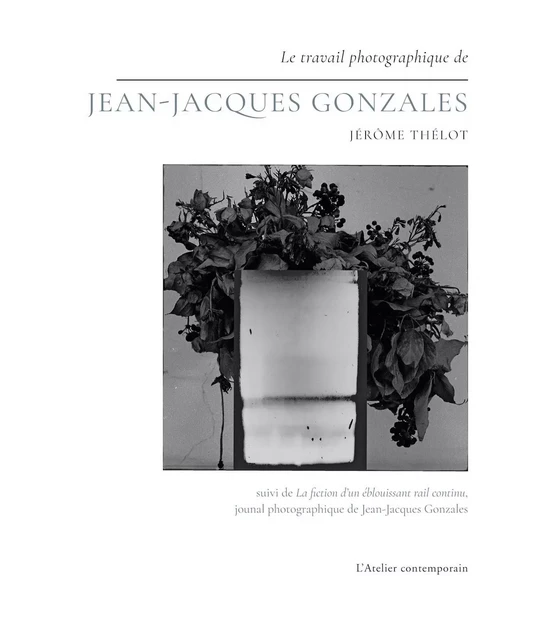 Le Travail photographique de Jean-Jacques Gonzales - Jérôme Thélot - L'Atelier Contemporain