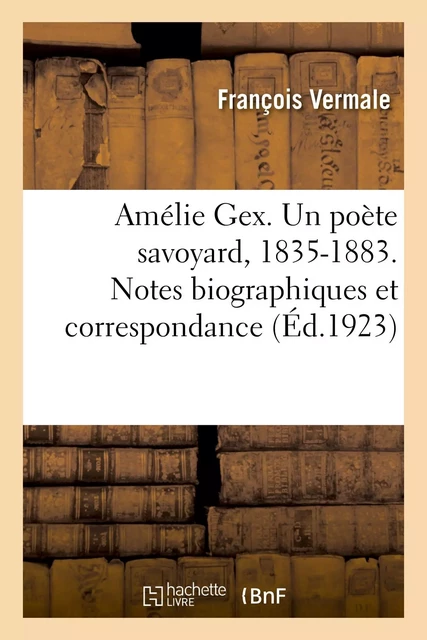 Amélie Gex. Un poète savoyard, 1835-1883. Notes biographiques et correspondance - François Vermale, Amélie Gex, F. Grange - HACHETTE BNF