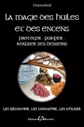 La Magie des huiles et des encens - Protéger - Purifier - Réaliser ses desseins