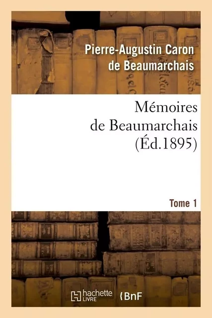 Mémoires de Beaumarchais. Tome 1 (Éd.1895) -  Beaumarchais - HACHETTE BNF