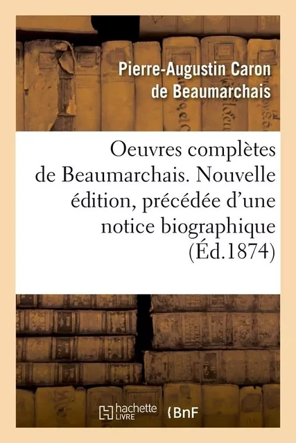 Oeuvres complètes de Beaumarchais. Nouvelle édition, précédée d'une notice biographique (Éd.1874) -  Beaumarchais - HACHETTE BNF