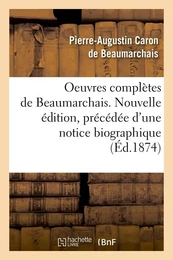 Oeuvres complètes de Beaumarchais. Nouvelle édition, précédée d'une notice biographique (Éd.1874)