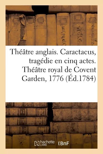 Théâtre anglais. Caractacus, tragédie en cinq actes, sur le modele des tragédies grecques - Cornélie deVasse, Marie Wouters, Pierre Joseph Boyer - HACHETTE BNF