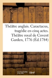 Théâtre anglais. Caractacus, tragédie en cinq actes, sur le modele des tragédies grecques