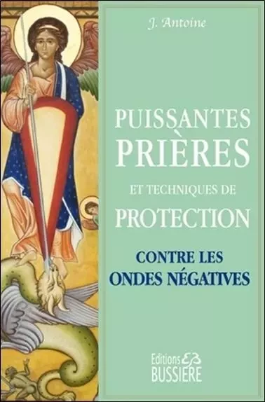 Puissantes prières et techniques de protection contre les ondes négatives - J. Antoine - BUSSIERE EDITIONS