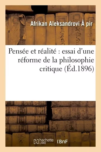 Pensée et réalité : essai d'une réforme de la philosophie critique (Éd.1896) - Afrikan Aleksandrovic Spir - HACHETTE BNF