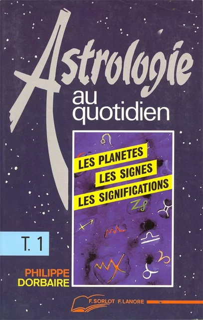 Astrologie au quotidien Tome 1 - Les planètes - Les signes - Les significations - Philippe Dorbaire - EDITIONS FERNAND LANORE