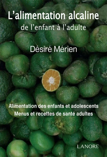 L'alimentation alcaline de l'enfant à l'adulte - Alimentation des enfants et adolescents - Menus et recettes de santé adultes - Désiré Mérien - EDITIONS FERNAND LANORE