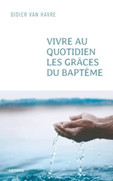 Vivre au quotidien les grâces du baptême