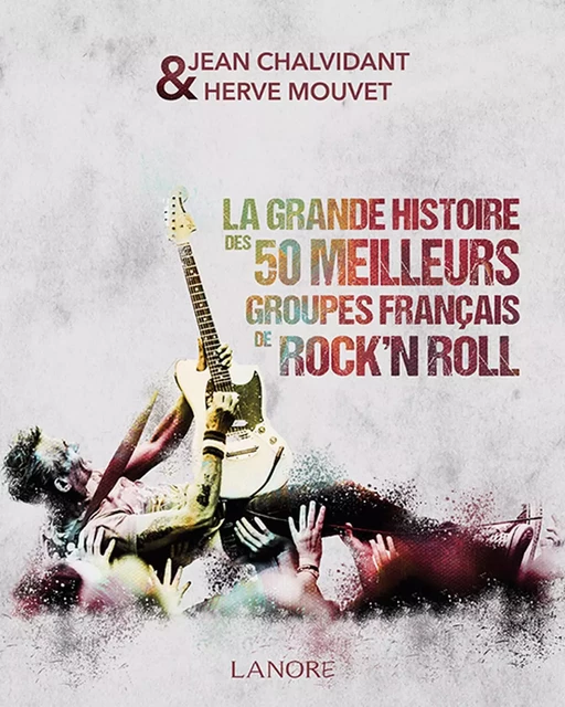 La grande histoire des 50 meilleurs groupes français de rock'n roll - Hervé Mouvet, Jean Chalvidant - EDITIONS FERNAND LANORE